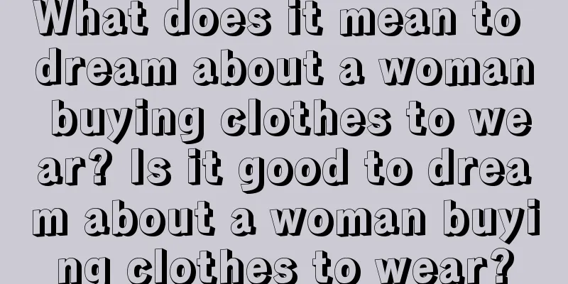 What does it mean to dream about a woman buying clothes to wear? Is it good to dream about a woman buying clothes to wear?