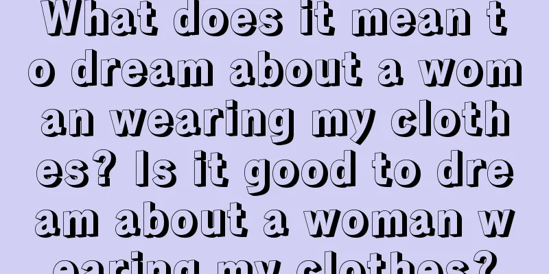 What does it mean to dream about a woman wearing my clothes? Is it good to dream about a woman wearing my clothes?