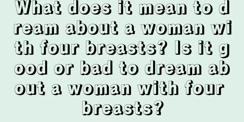 What does it mean to dream about a woman with four breasts? Is it good or bad to dream about a woman with four breasts?