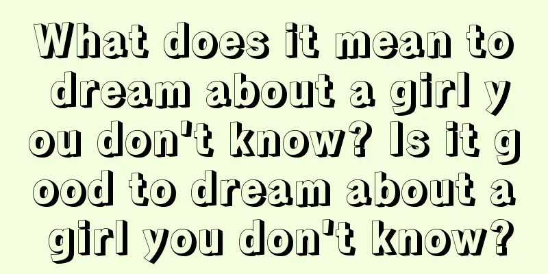 What does it mean to dream about a girl you don't know? Is it good to dream about a girl you don't know?