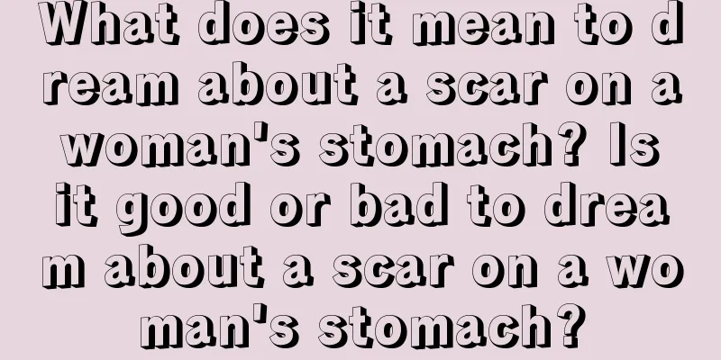 What does it mean to dream about a scar on a woman's stomach? Is it good or bad to dream about a scar on a woman's stomach?