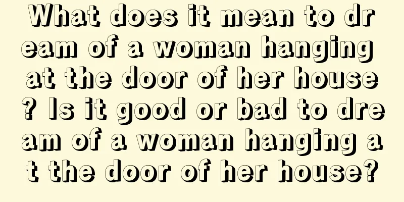 What does it mean to dream of a woman hanging at the door of her house? Is it good or bad to dream of a woman hanging at the door of her house?