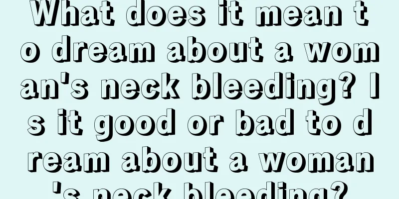 What does it mean to dream about a woman's neck bleeding? Is it good or bad to dream about a woman's neck bleeding?