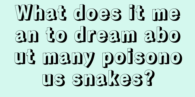 What does it mean to dream about many poisonous snakes?