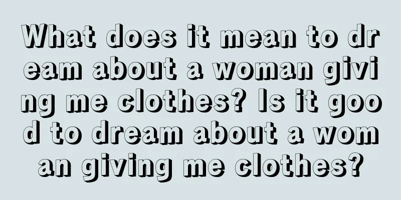 What does it mean to dream about a woman giving me clothes? Is it good to dream about a woman giving me clothes?