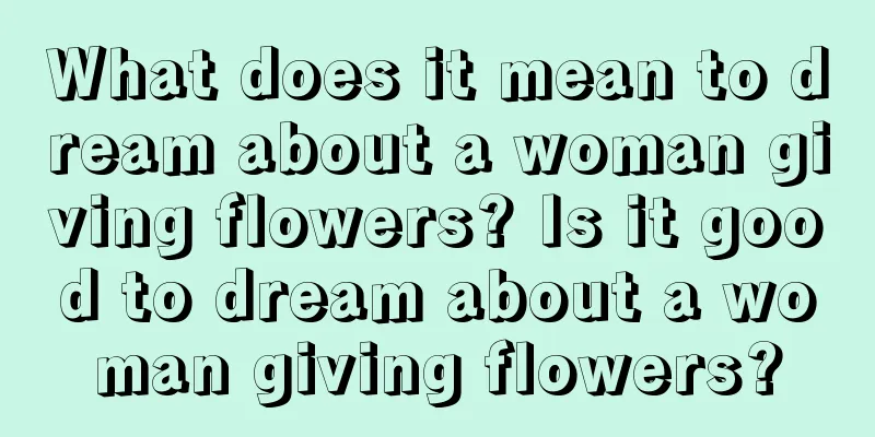 What does it mean to dream about a woman giving flowers? Is it good to dream about a woman giving flowers?