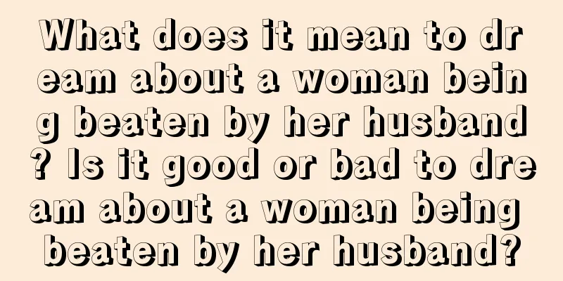 What does it mean to dream about a woman being beaten by her husband? Is it good or bad to dream about a woman being beaten by her husband?