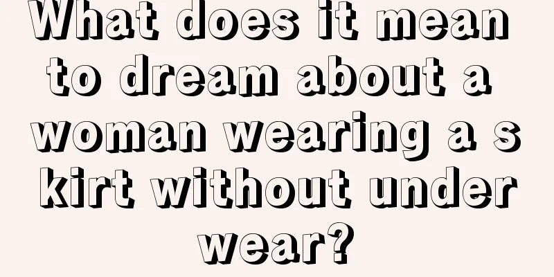 What does it mean to dream about a woman wearing a skirt without underwear?