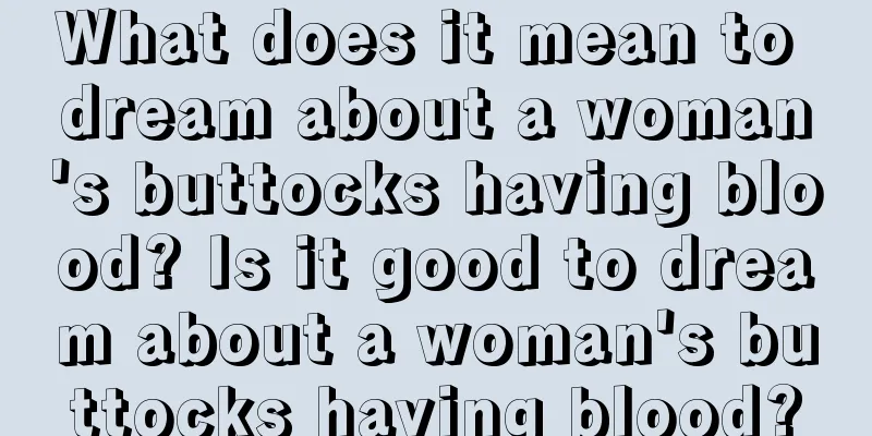 What does it mean to dream about a woman's buttocks having blood? Is it good to dream about a woman's buttocks having blood?