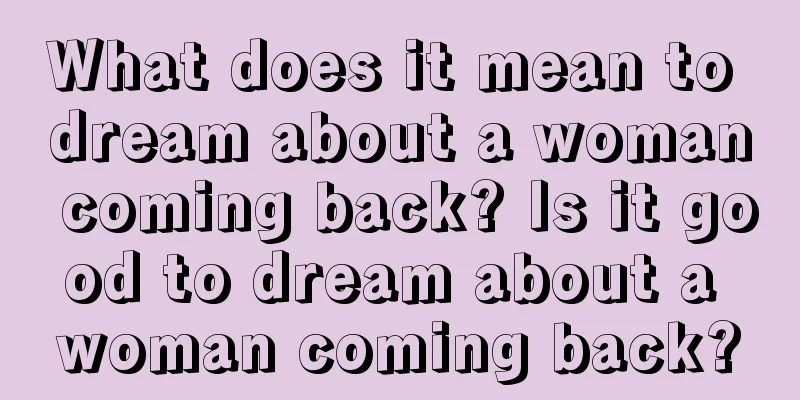 What does it mean to dream about a woman coming back? Is it good to dream about a woman coming back?