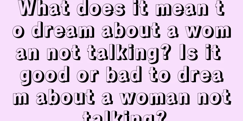 What does it mean to dream about a woman not talking? Is it good or bad to dream about a woman not talking?