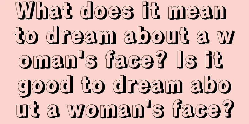 What does it mean to dream about a woman's face? Is it good to dream about a woman's face?