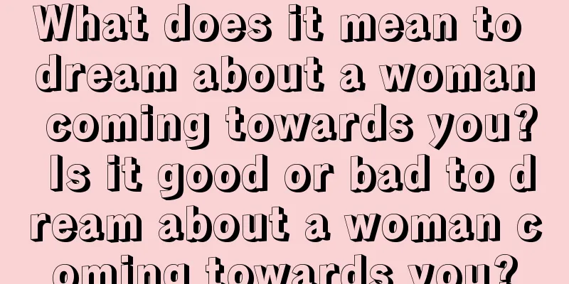 What does it mean to dream about a woman coming towards you? Is it good or bad to dream about a woman coming towards you?