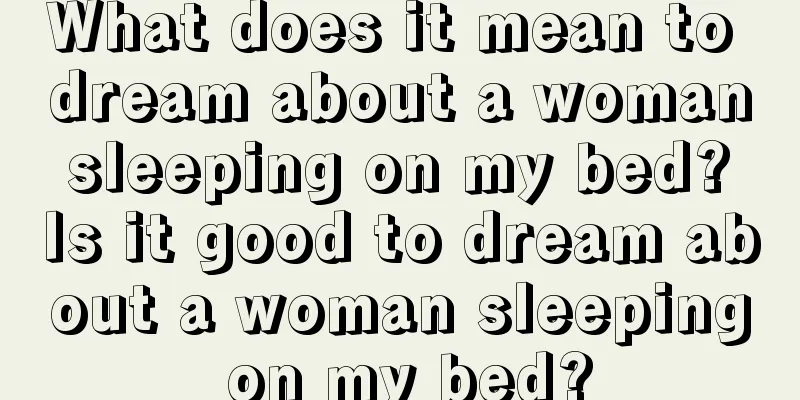 What does it mean to dream about a woman sleeping on my bed? Is it good to dream about a woman sleeping on my bed?