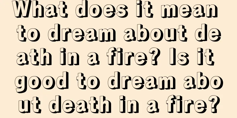 What does it mean to dream about death in a fire? Is it good to dream about death in a fire?