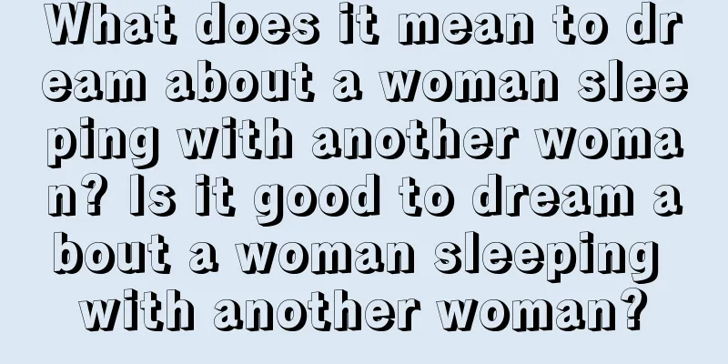 What does it mean to dream about a woman sleeping with another woman? Is it good to dream about a woman sleeping with another woman?