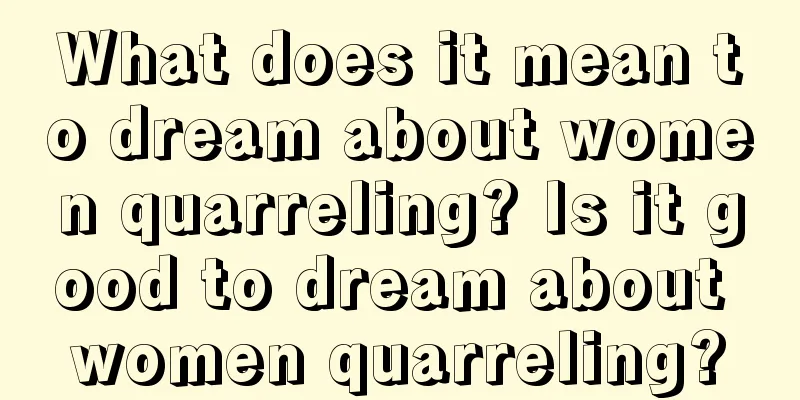 What does it mean to dream about women quarreling? Is it good to dream about women quarreling?