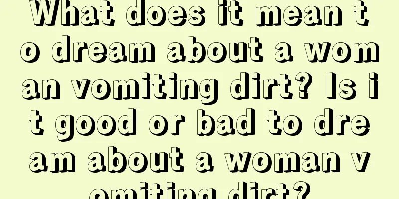 What does it mean to dream about a woman vomiting dirt? Is it good or bad to dream about a woman vomiting dirt?