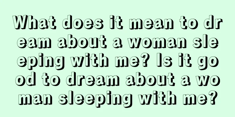 What does it mean to dream about a woman sleeping with me? Is it good to dream about a woman sleeping with me?