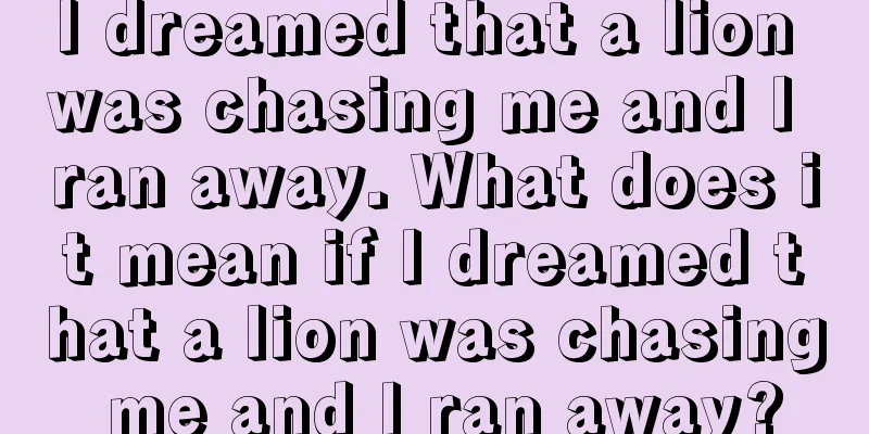 I dreamed that a lion was chasing me and I ran away. What does it mean if I dreamed that a lion was chasing me and I ran away?