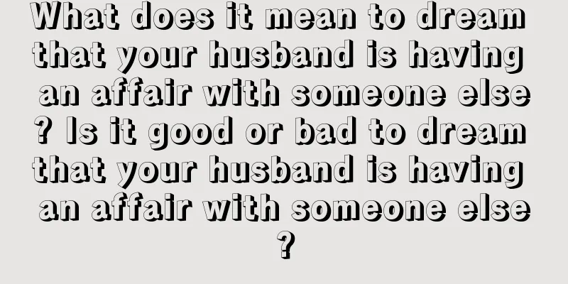 What does it mean to dream that your husband is having an affair with someone else? Is it good or bad to dream that your husband is having an affair with someone else?