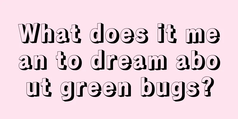 What does it mean to dream about green bugs?