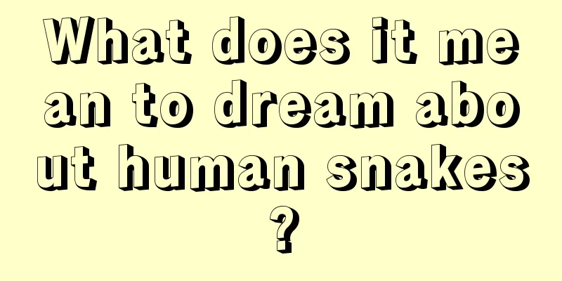 What does it mean to dream about human snakes?