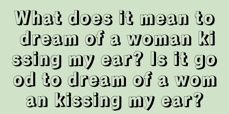 What does it mean to dream of a woman kissing my ear? Is it good to dream of a woman kissing my ear?