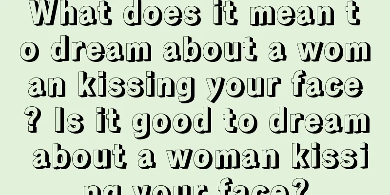 What does it mean to dream about a woman kissing your face? Is it good to dream about a woman kissing your face?