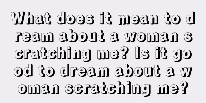 What does it mean to dream about a woman scratching me? Is it good to dream about a woman scratching me?