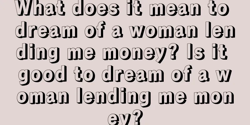 What does it mean to dream of a woman lending me money? Is it good to dream of a woman lending me money?