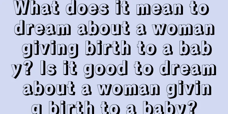 What does it mean to dream about a woman giving birth to a baby? Is it good to dream about a woman giving birth to a baby?