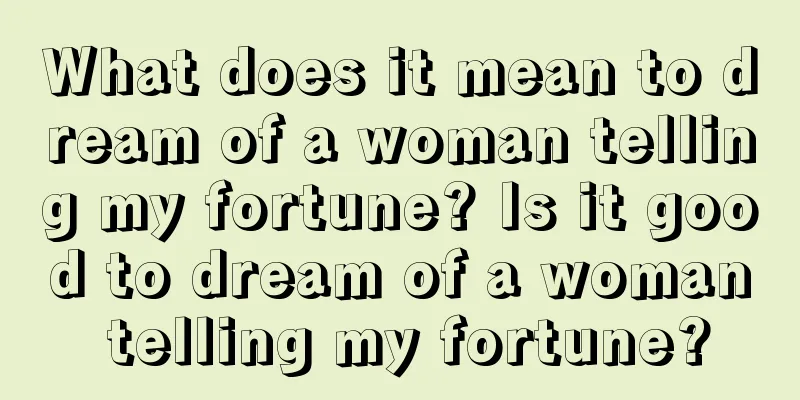 What does it mean to dream of a woman telling my fortune? Is it good to dream of a woman telling my fortune?