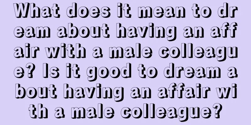 What does it mean to dream about having an affair with a male colleague? Is it good to dream about having an affair with a male colleague?