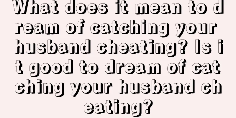 What does it mean to dream of catching your husband cheating? Is it good to dream of catching your husband cheating?