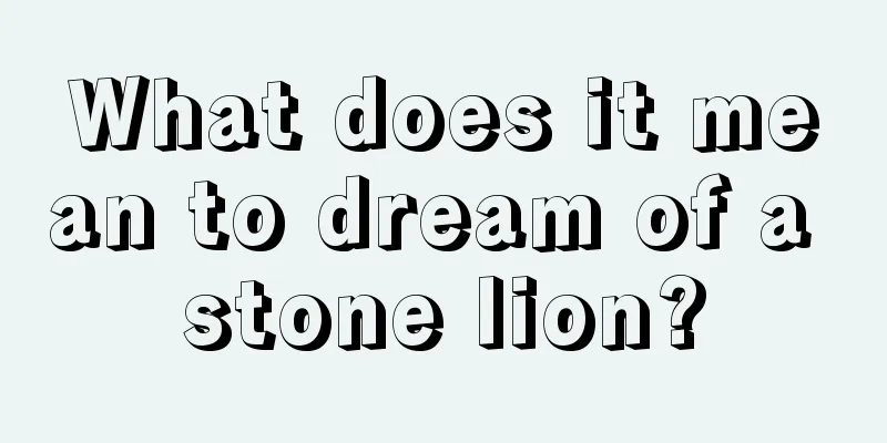 What does it mean to dream of a stone lion?