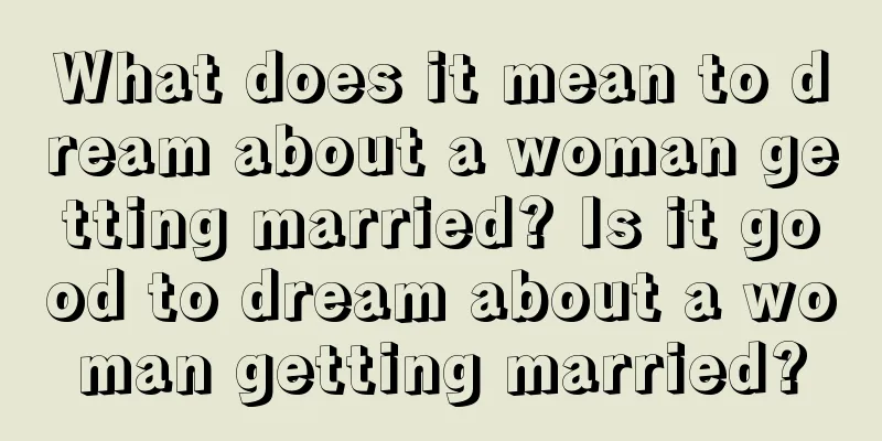 What does it mean to dream about a woman getting married? Is it good to dream about a woman getting married?