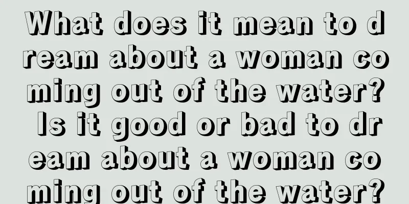 What does it mean to dream about a woman coming out of the water? Is it good or bad to dream about a woman coming out of the water?