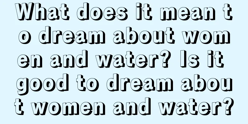 What does it mean to dream about women and water? Is it good to dream about women and water?