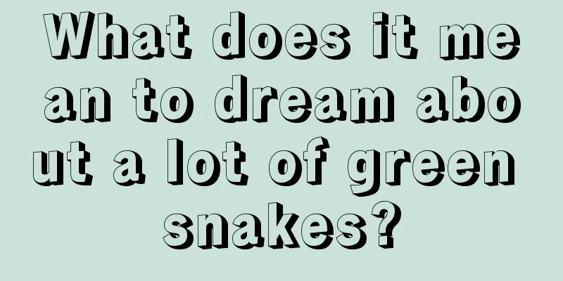 What does it mean to dream about a lot of green snakes?