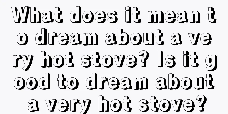 What does it mean to dream about a very hot stove? Is it good to dream about a very hot stove?