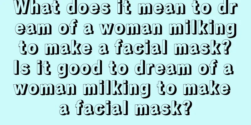 What does it mean to dream of a woman milking to make a facial mask? Is it good to dream of a woman milking to make a facial mask?