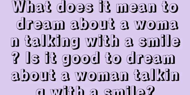 What does it mean to dream about a woman talking with a smile? Is it good to dream about a woman talking with a smile?