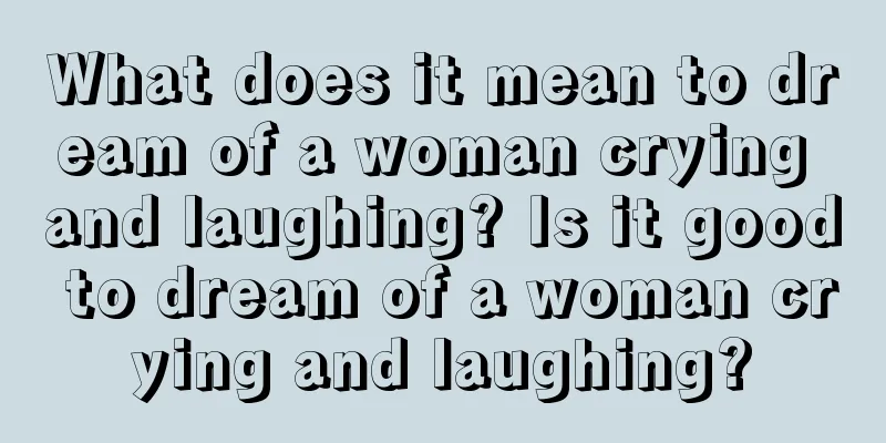 What does it mean to dream of a woman crying and laughing? Is it good to dream of a woman crying and laughing?