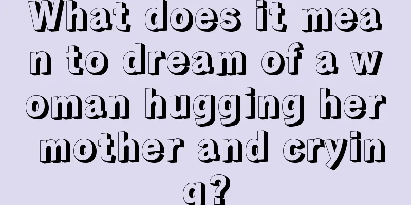 What does it mean to dream of a woman hugging her mother and crying?