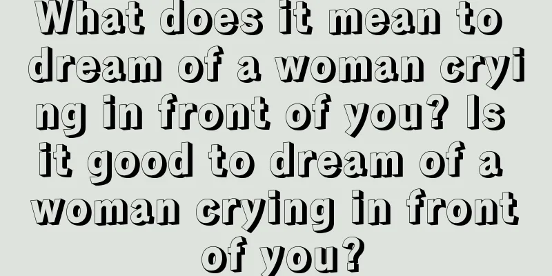 What does it mean to dream of a woman crying in front of you? Is it good to dream of a woman crying in front of you?