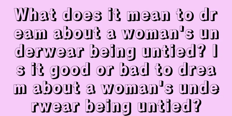 What does it mean to dream about a woman's underwear being untied? Is it good or bad to dream about a woman's underwear being untied?