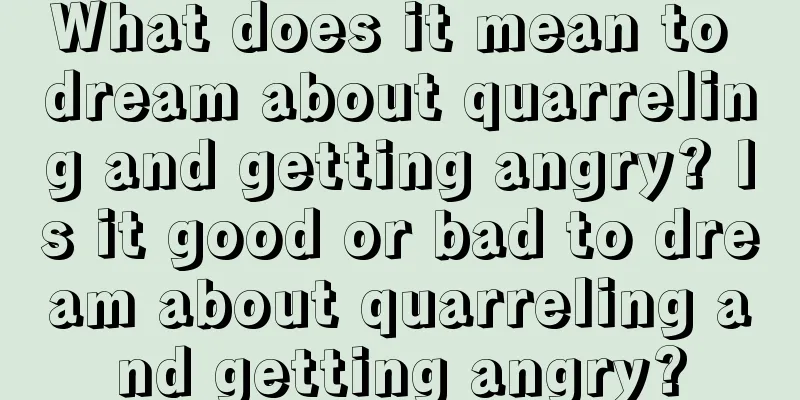 What does it mean to dream about quarreling and getting angry? Is it good or bad to dream about quarreling and getting angry?