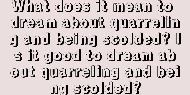 What does it mean to dream about quarreling and being scolded? Is it good to dream about quarreling and being scolded?