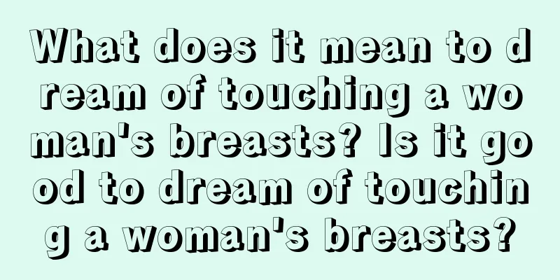 What does it mean to dream of touching a woman's breasts? Is it good to dream of touching a woman's breasts?